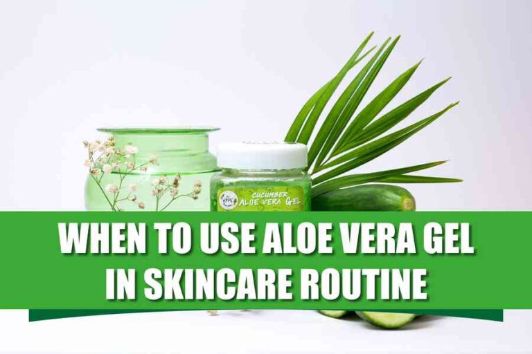 When To Use Aloe Vera Gel In Skincare Routine